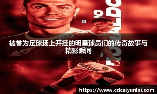 被誉为足球场上开挂的明星球员们的传奇故事与精彩瞬间