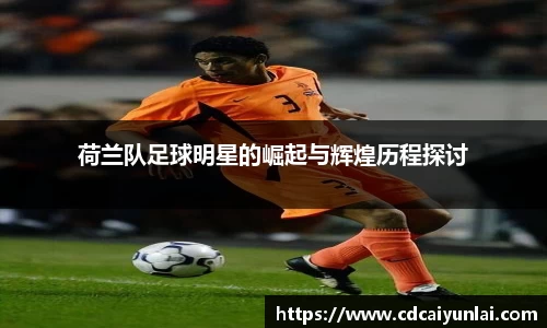 荷兰队足球明星的崛起与辉煌历程探讨