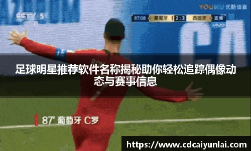 足球明星推荐软件名称揭秘助你轻松追踪偶像动态与赛事信息